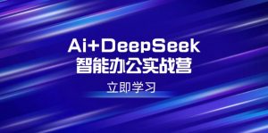Ai+DeepSeek智能办公实战营:解锁AI写作、设计、PPT等高薪技能-网赚项目平台