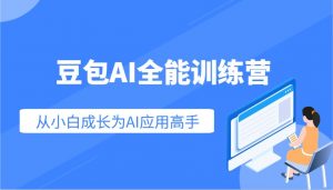 豆包AI全能训练营:快速掌握AI应用技能,从入门到精通从小白成长为AI应用高手-网赚项目平台