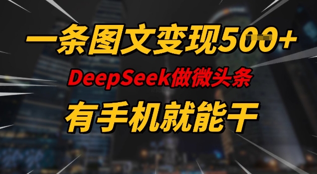 一条图文变现5张，DeeSeep微头条，有手机就能做-网赚项目平台