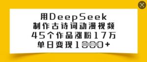 用DeepSeek制作古诗词动漫视频，45个作品涨粉17万，单日变现多张-网赚项目平台