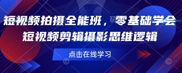 短视频拍摄全能班，零基础学会短视频剪辑摄影思维逻辑-网赚项目平台
