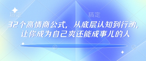 32个高情商公式，​从底层认知到行动，让你成为自己爽还能成事儿的人，133节完整版-网赚项目平台