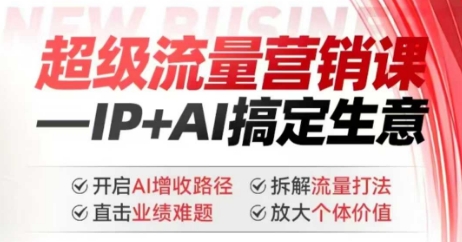 2025年超级流量营销课，IP+AI搞定生意，开启AI增收路径 直击业绩难题 拆解流量打法 放大个体价值-网赚项目平台