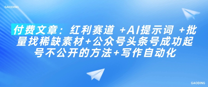 付费文章：红利赛道 +AI提示词 +批量找稀缺素材+公众号头条号成功起号不公开的方法+写作自动化-网赚项目平台