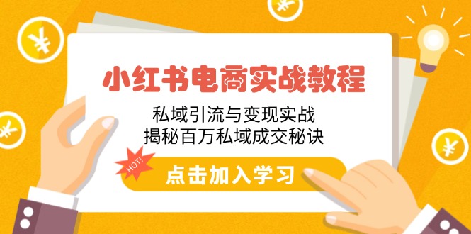 小红书电商实战教程：私域引流与变现实战，揭秘百万私域成交秘诀-网赚项目平台