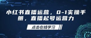 小红书直播运营，0-1实操手册，直播起号运营力-网赚项目平台