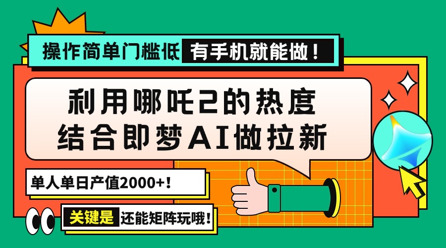 用哪吒2热度结合即梦AI做拉新，单日产值2000+，操作简单门槛低，有手机…-网赚项目平台