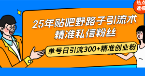 25年贴吧野路子引流术,精准私信粉丝,单号日引流300+精准创业粉-网赚项目平台