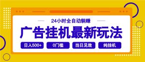 2025广告挂机最新玩法，24小时全自动躺赚-网赚项目平台