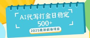 2025最新AI打金代写日稳定500+：2025最新翻身项目-网赚项目平台