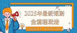 2025年最新短剧玩法,全流程实操,小白轻松上手,视频号抖音同步分发,单日收入500+-网赚项目平台