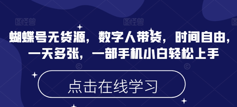 蝴蝶号无货源，数字人带货，时间自由，一天多张，一部手机小白轻松上手-网赚项目平台