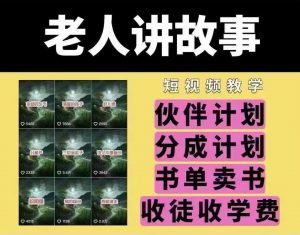 老人讲故事短视频教学，变现方式，可做伙伴计划、分成计划，书单卖书、收徒等-网赚项目平台