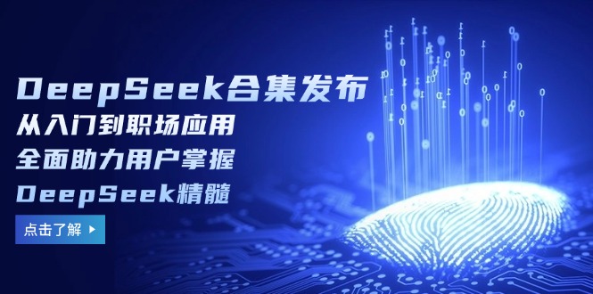 DeepSeek合集发布，从入门到职场应用，全面助力用户掌握DeepSeek精髓-网赚项目平台