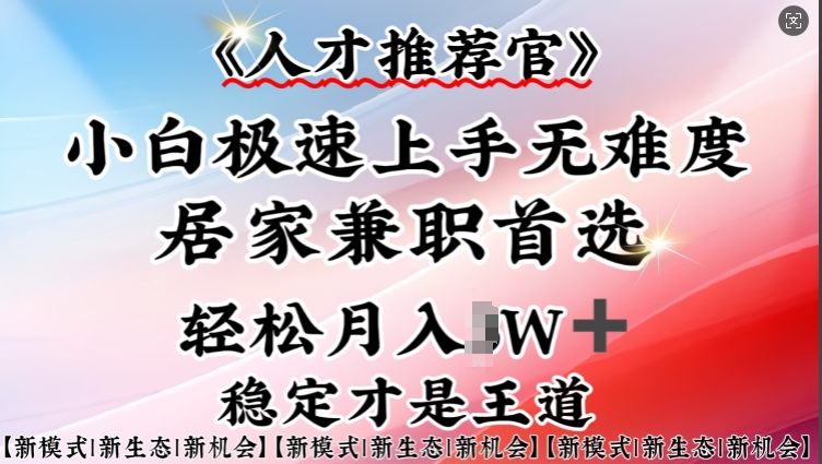 人才推荐官—小白轻松上手实操，居家兼职首选，一部手机即可-网赚项目平台