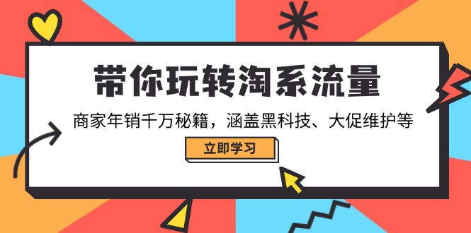 带你玩转淘系流量，商家年销千万秘籍，涵盖黑科技、大促维护等-网赚项目平台