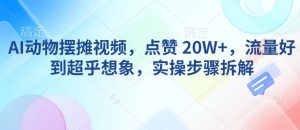 AI动物摆摊视频，点赞 20W+，流量好到超乎想象，实操步骤拆解-网赚项目平台