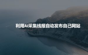利用AI采集线报发布到自己网站-网赚项目平台