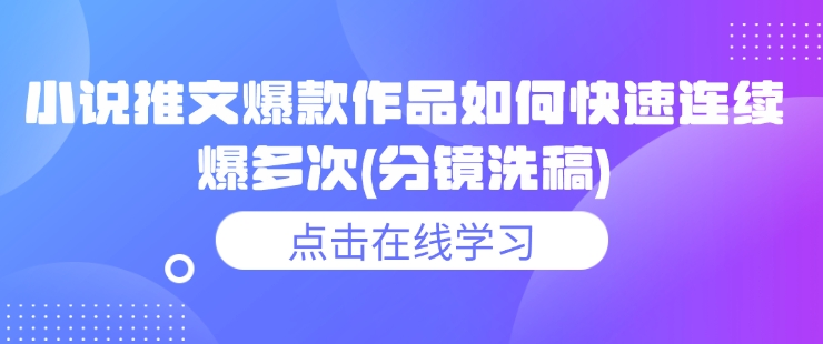 小说推文爆款作品如何快速连续爆多次(分镜洗稿)-网赚项目平台