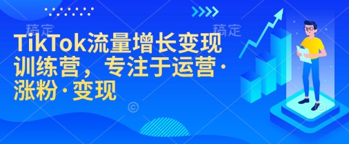 TikTok流量增长变现训练营，专注于运营·涨粉·变现-网赚项目平台