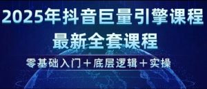 2025年抖音巨量引擎最新全套课程，零基础入门+底层逻辑+实操-网赚项目平台
