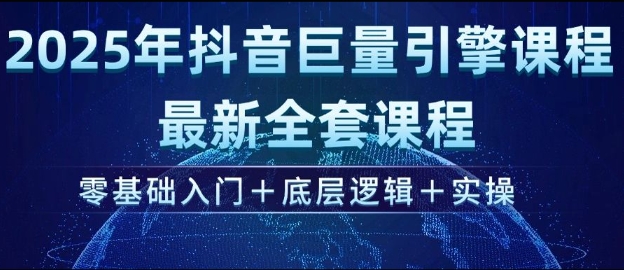 2025年抖音巨量引擎最新全套课程，零基础入门+底层逻辑+实操-网赚项目平台