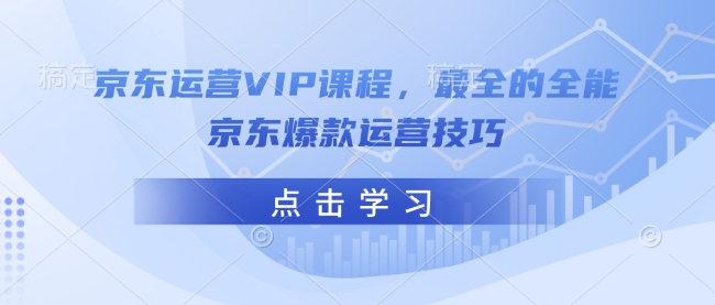 京东运营VIP课程，最全的全能京东爆款运营技巧-网赚项目平台