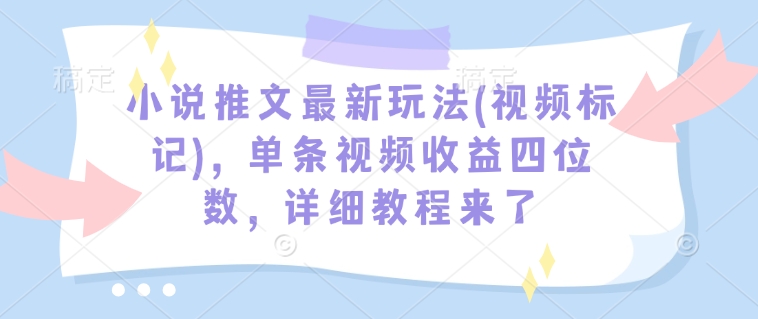 小说推文最新玩法(视频标记)，单条视频收益四位数，详细教程来了-网赚项目平台