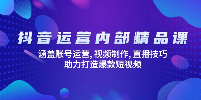 抖音运营内部精品课：涵盖账号运营, 视频制作, 直播技巧, 助力打造爆款…-网赚项目平台