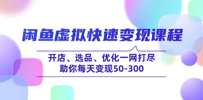 闲鱼虚拟快速变现课程，开店、选品、优化一网打尽，助你每天变现50-300-网赚项目平台