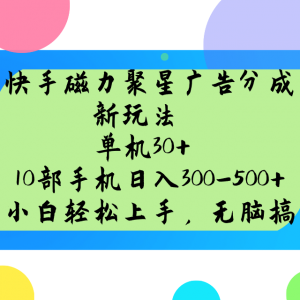 快手磁力聚星广告分成新玩法，单机30+，10部手机日入300-500+-网赚项目平台