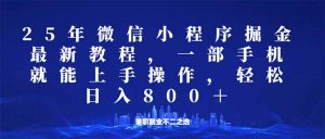 微信小程序25年掘金玩法，一部手机就能操作，稳定日入800+,适合所有人...-网赚项目平台