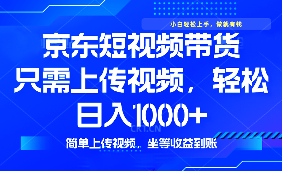 最新风口，京东短视频带货，只需上传视频，轻松日入1000+，无需剪辑，…-网赚项目平台
