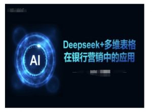 Deepseek+多维表格在银行营销场景中的应用-网赚项目平台