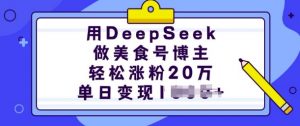 用DeepSeek做美食号博主,轻松涨粉20万,单日变现多张-网赚项目平台