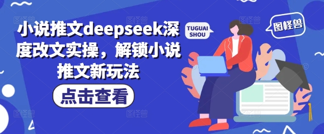 小说推文deepseek深度改文实操，解锁小说推文新玩法-网赚项目平台