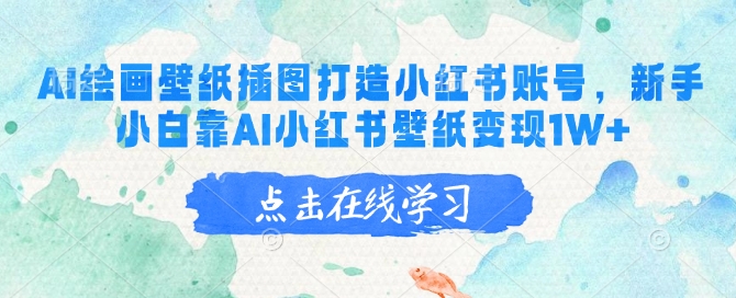 AI绘画壁纸插图打造小红书账号，新手小白靠AI小红书壁纸变现1W+-网赚项目平台