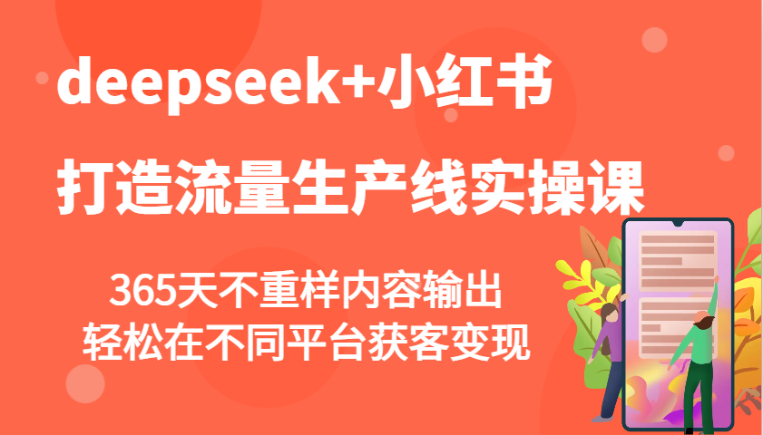 deepseek+小红书打造流量生产线实操课，365天不重样内容输出，轻松在不同平台获客变现-网赚项目平台