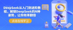 DeepSeek从入门到进阶教程,解锁DeepSeek的N种姿势,让你效率翻倍-网赚项目平台