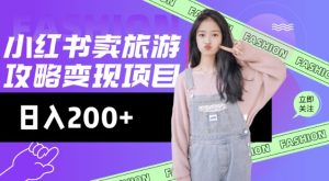 高转化玩法，小红书旅游攻略变现，低流量高转化，几乎零成本，日入2张-网赚项目平台