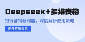 Deepseek+多维表格，银行营销新利器，深度解析应用策略，提升营销效果-网赚项目平台