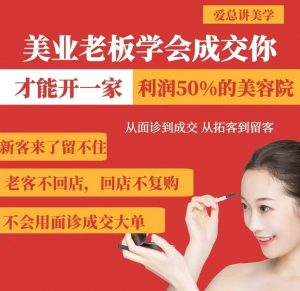 美业老板学会成交，你才能开一家利润50的美容院，从面诊到成交，从拓客到留客-网赚项目平台