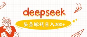 利用deepseek分钟一篇图文，做头条日入3张-网赚项目平台