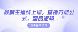 最新主播线上课,直播万能公式,塑品逻辑-网赚项目平台