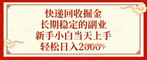 快递回收掘金，长期稳定的副业，新手小白当天上手，轻松日入多张【揭秘】-网赚项目平台