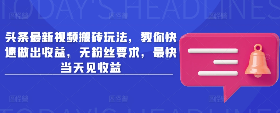 头条最新视频搬砖玩法，教你快速做出收益，无粉丝要求，最快当天见收益-网赚项目平台