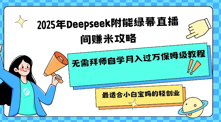 2025年Deepseek附能绿幕直播间挣米攻略无需拜师自学月入过W保姆级教程，最适合小白宝妈的轻创业-网赚项目平台