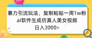 暴力引流玩法，复制粘贴一周1w粉，ai软件生成仿真人美女视频，日入多张-网赚项目平台
