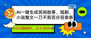 AI一键生成民间故事、推文、短剧，日入3000+，一刀百分百条条爆款-网赚项目平台