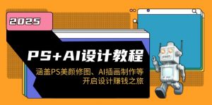 PS+AI设计教程:涵盖PS美颜修图、AI插画制作等,开启设计赚钱之旅-网赚项目平台